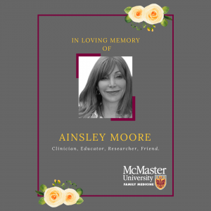 In loving memory of Ainsley Moore, clinician, educator, researcher, friend. McMaster University, Family medicine